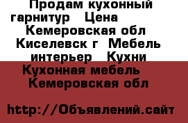 Продам кухонный гарнитур › Цена ­ 10 000 - Кемеровская обл., Киселевск г. Мебель, интерьер » Кухни. Кухонная мебель   . Кемеровская обл.